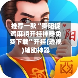 推荐一款“贵阳捉鸡麻将开挂神器免费下载	”开挂(透视)辅助神器-第1张图片