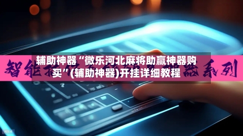辅助神器“微乐河北麻将助赢神器购买”(辅助神器)开挂详细教程-第1张图片