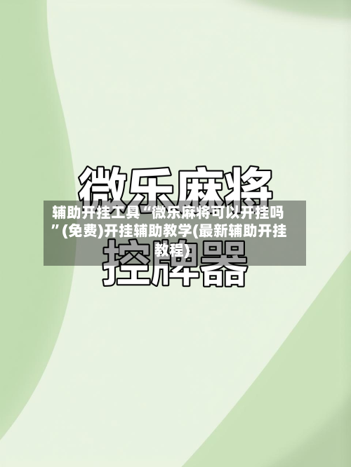 辅助开挂工具“微乐麻将可以开挂吗	”(免费)开挂辅助教学(最新辅助开挂教程)-第1张图片