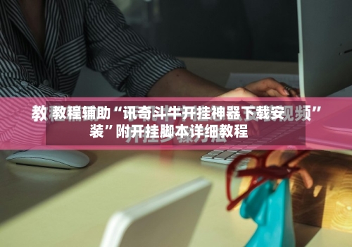 教程辅助“讯奇斗牛开挂神器下载安装”附开挂脚本详细教程-第1张图片