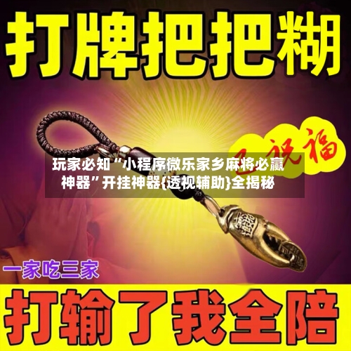 玩家必知“小程序微乐家乡麻将必赢神器	”开挂神器{透视辅助}全揭秘-第1张图片