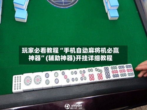 玩家必看教程“手机自动麻将机必赢神器”(辅助神器)开挂详细教程-第1张图片