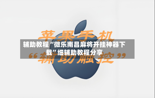 辅助教程“微乐南昌麻将开挂神器下载”细辅助教程分享-第1张图片