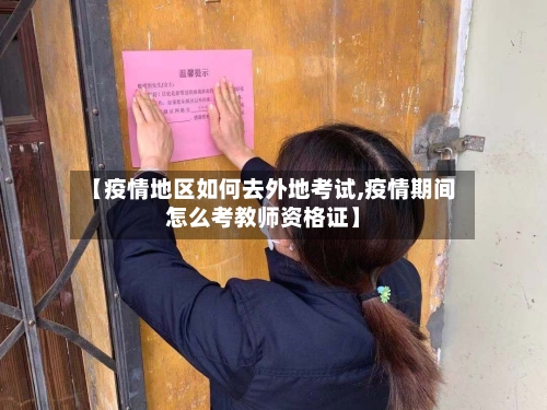 【疫情地区如何去外地考试,疫情期间怎么考教师资格证】-第1张图片