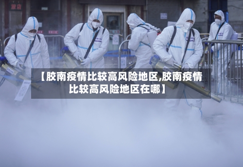 【胶南疫情比较高风险地区,胶南疫情比较高风险地区在哪】-第1张图片