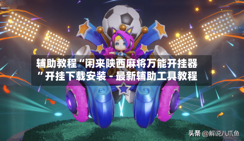 辅助教程“闲来陕西麻将万能开挂器”开挂下载安装 - 最新辅助工具教程-第1张图片