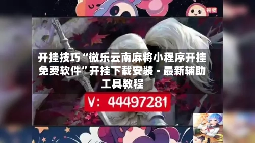 开挂技巧“微乐云南麻将小程序开挂免费软件	”开挂下载安装 - 最新辅助工具教程-第1张图片
