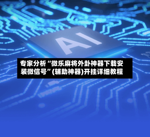 专家分析“微乐麻将外卦神器下载安装微信号”(辅助神器)开挂详细教程-第1张图片