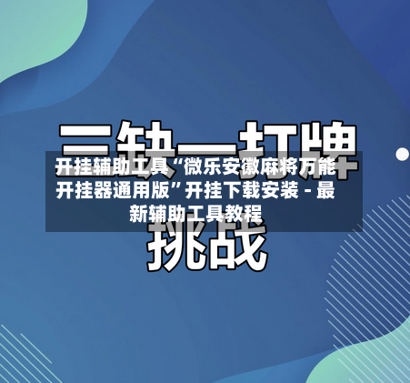 开挂辅助工具“微乐安徽麻将万能开挂器通用版”开挂下载安装 - 最新辅助工具教程-第1张图片