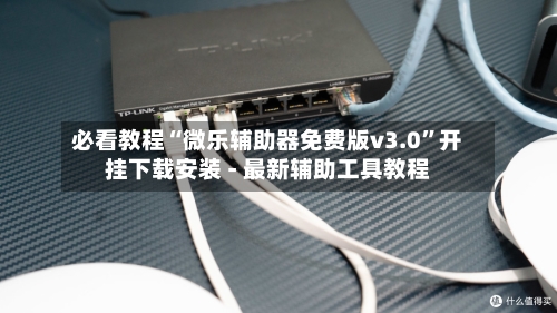 必看教程“微乐辅助器免费版v3.0”开挂下载安装 - 最新辅助工具教程-第1张图片