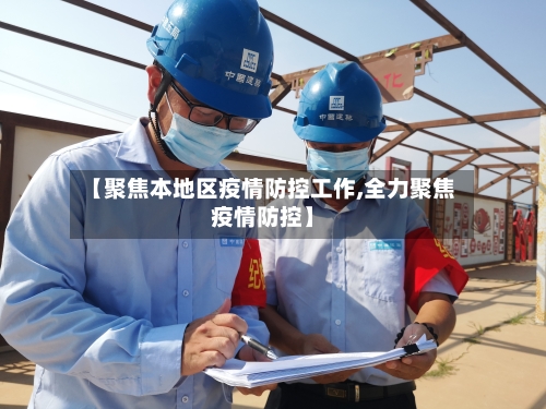 【聚焦本地区疫情防控工作,全力聚焦疫情防控】-第1张图片