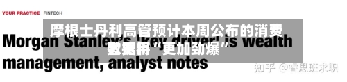 摩根士丹利高管预计本周公布的消费者费用数据将“更加劲爆	”-第1张图片