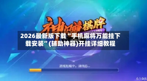2026最新版下载“手机麻将万能挂下载安装”(辅助神器)开挂详细教程-第1张图片