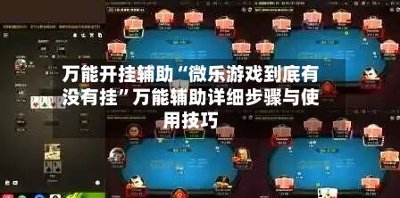 万能开挂辅助“微乐游戏到底有没有挂	”万能辅助详细步骤与使用技巧-第1张图片