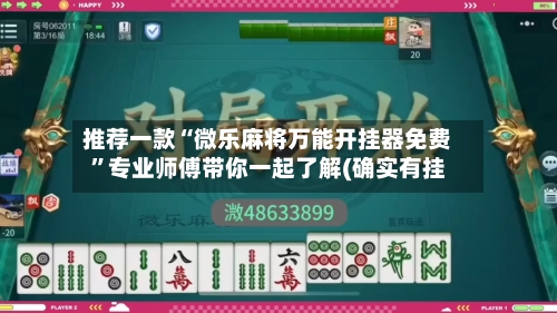 推荐一款“微乐麻将万能开挂器免费”专业师傅带你一起了解(确实有挂-第1张图片