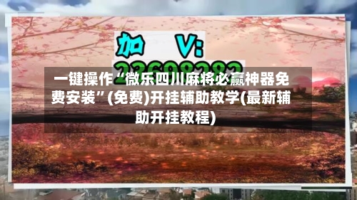 一键操作“微乐四川麻将必赢神器免费安装”(免费)开挂辅助教学(最新辅助开挂教程)-第1张图片