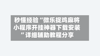 秒懂经验“微乐捉鸡麻将小程序开挂神器下载安装”详细辅助教程分享-第1张图片