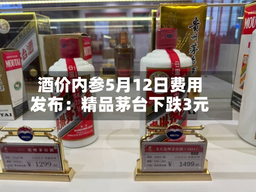 酒价内参5月12日费用
发布:精品茅台下跌3元-第1张图片