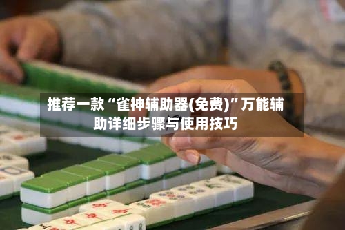 推荐一款“雀神辅助器(免费)”万能辅助详细步骤与使用技巧-第1张图片