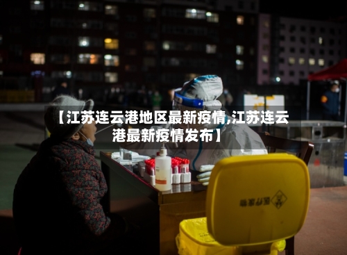 【江苏连云港地区最新疫情,江苏连云港最新疫情发布】-第1张图片