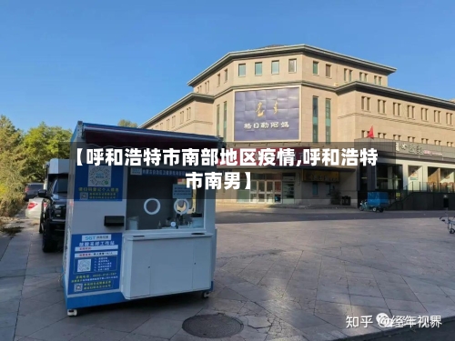 【呼和浩特市南部地区疫情,呼和浩特市南男】-第1张图片