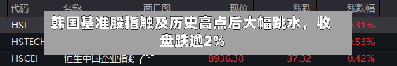 韩国基准股指触及历史高点后大幅跳水，收盘跌逾2%-第1张图片
