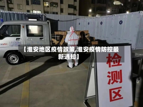 【淮安地区疫情政策,淮安疫情防控最新通知】-第1张图片
