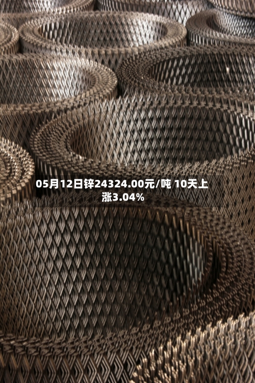 05月12日锌24324.00元/吨 10天上涨3.04%-第1张图片