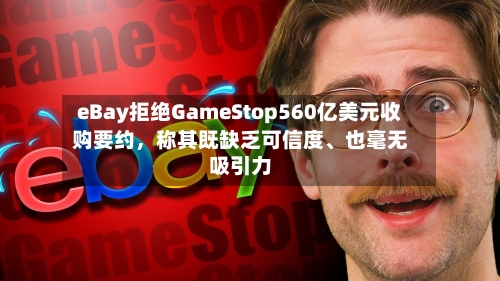 eBay拒绝GameStop560亿美元收购要约，称其既缺乏可信度	、也毫无吸引力-第1张图片
