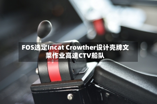 FOS选定Incat Crowther设计壳牌文莱作业高速CTV船队-第1张图片
