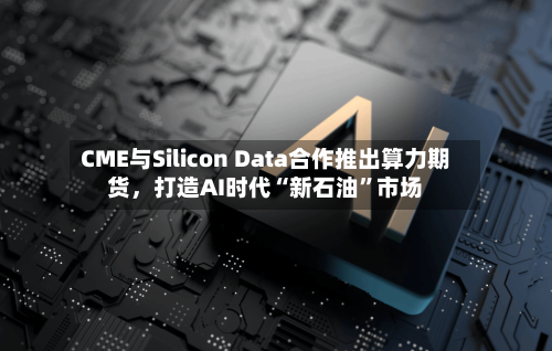 CME与Silicon Data合作推出算力期货，打造AI时代“新石油	”市场-第1张图片