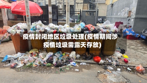 疫情封闭地区垃圾处理(疫情期间涉疫情垃圾需露天存放)-第1张图片