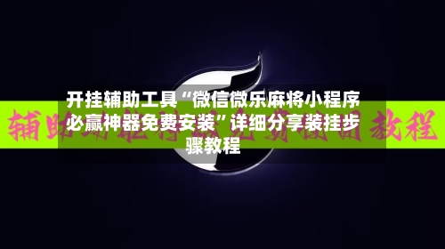 开挂辅助工具“微信微乐麻将小程序必赢神器免费安装”详细分享装挂步骤教程-第1张图片