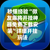秒懂经验“微友麻将开挂神器免费下载安装	”详细开挂玩法-第1张图片