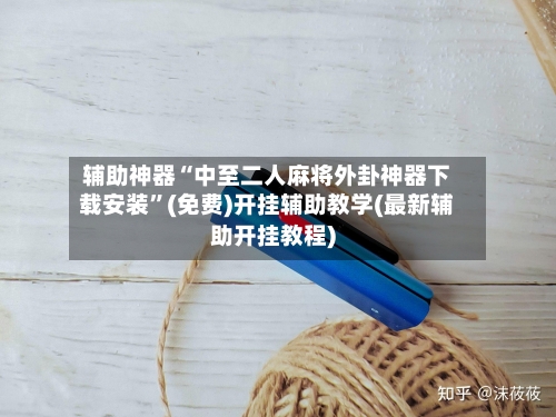 辅助神器“中至二人麻将外卦神器下载安装”(免费)开挂辅助教学(最新辅助开挂教程)-第1张图片