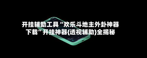 开挂辅助工具“欢乐斗地主外卦神器下载	”开挂神器{透视辅助}全揭秘-第1张图片