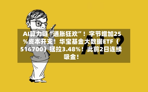 AI算力链“通胀狂欢	”！字节增加25%资本开支！华宝基金大数据ETF（516700）猛拉3.48%！此前2日连续吸金！-第1张图片