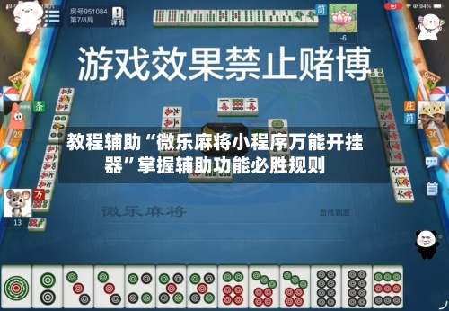 教程辅助“微乐麻将小程序万能开挂器”掌握辅助功能必胜规则-第1张图片