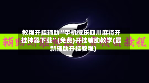 教程开挂辅助“手机微乐四川麻将开挂神器下载”(免费)开挂辅助教学(最新辅助开挂教程)-第1张图片