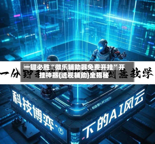 一键必胜“微乐辅助器免费开挂”开挂神器{透视辅助}全揭秘-第1张图片