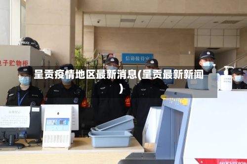 呈贡疫情地区最新消息(呈贡最新新闻)-第1张图片