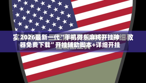2026最新一代“手机微乐麻将开挂神器免费下载”开挂辅助脚本+详细开挂-第1张图片