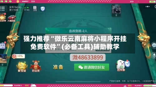 强力推荐“微乐云南麻将小程序开挂免费软件	”(必备工具)辅助教学-第1张图片