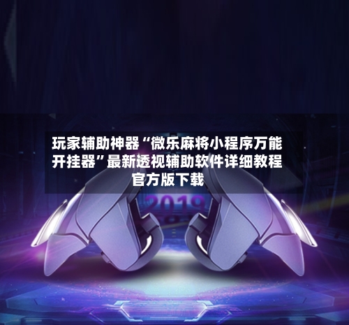 玩家辅助神器“微乐麻将小程序万能开挂器”最新透视辅助软件详细教程官方版下载-第1张图片
