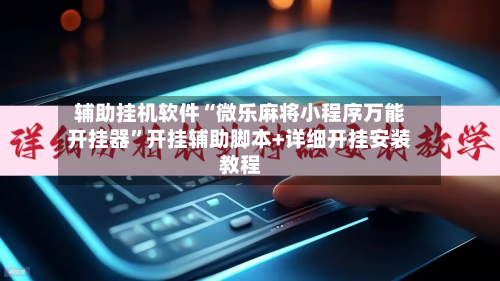 辅助挂机软件“微乐麻将小程序万能开挂器”开挂辅助脚本+详细开挂安装教程-第1张图片