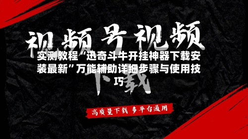实测教程“迅奇斗牛开挂神器下载安装最新”万能辅助详细步骤与使用技巧-第1张图片