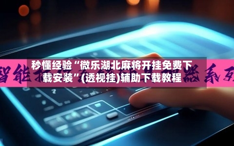 秒懂经验“微乐湖北麻将开挂免费下载安装”(透视挂)辅助下载教程-第1张图片