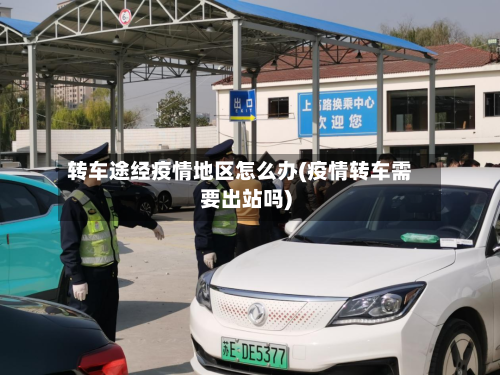 转车途经疫情地区怎么办(疫情转车需要出站吗)-第1张图片