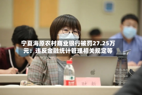 宁夏海原农村商业银行被罚27.25万元:违反金融统计管理相关规定等-第1张图片