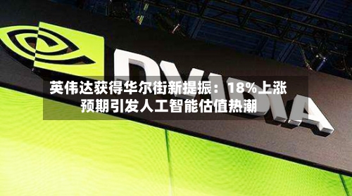 英伟达获得华尔街新提振:18%上涨预期引发人工智能估值热潮-第1张图片